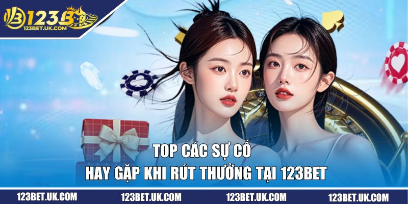 Top các sự cố hay gặp khi rút thưởng tại 123BET 